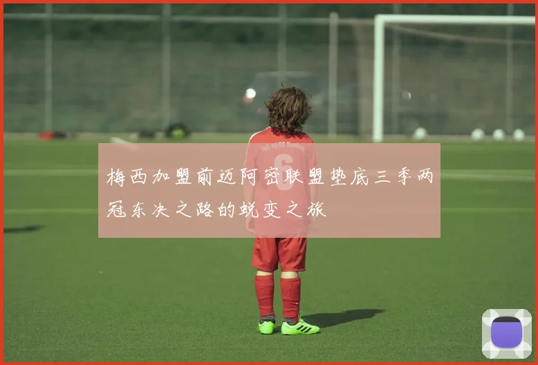 梅西加盟前迈阿密联盟垫底三季两冠东决之路的蜕变之旅