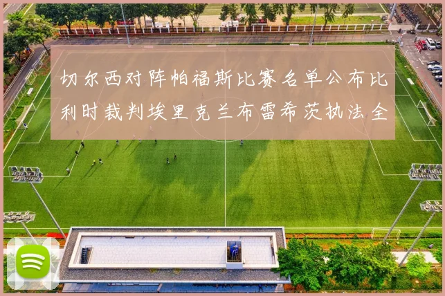 切尔西对阵帕福斯比赛名单公布比利时裁判埃里克兰布雷希茨执法全场