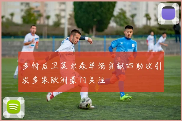 多特后卫莱尔森单场贡献四助攻引发多家欧洲豪门关注