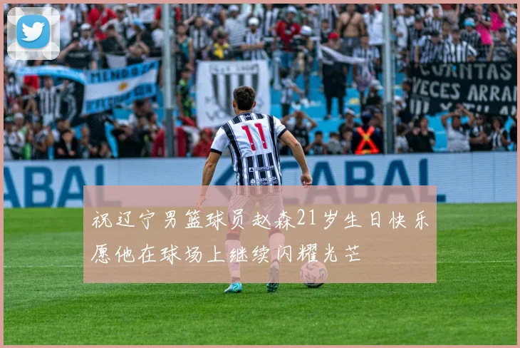 祝辽宁男篮球员赵森21岁生日快乐愿他在球场上继续闪耀光芒