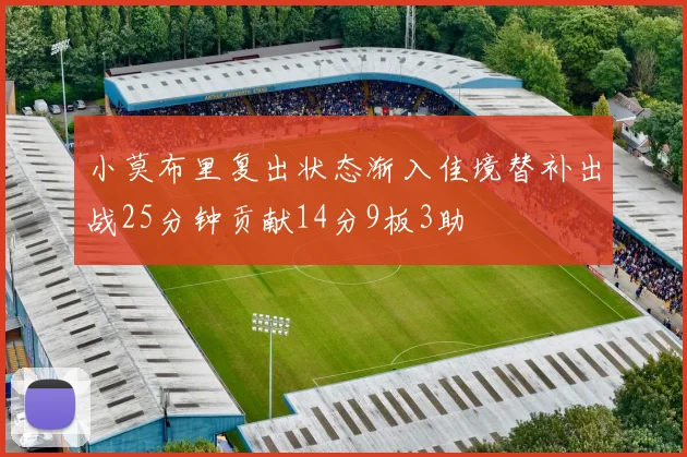 小莫布里复出状态渐入佳境替补出战25分钟贡献14分9板3助