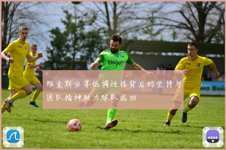 维金斯分享低调性格背后的坚持与团队精神助力球队成功