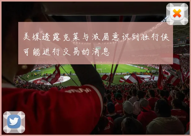 美媒透露克莱与浓眉意识到独行侠可能进行交易的消息
