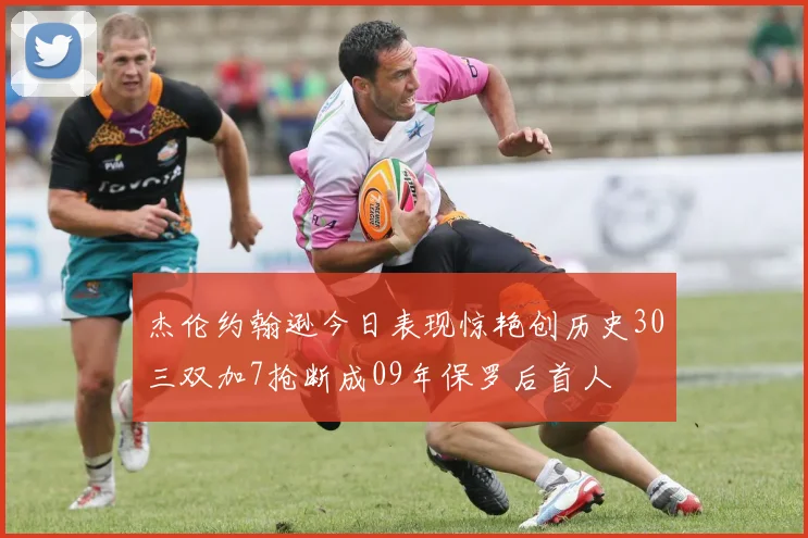 杰伦约翰逊今日表现惊艳创历史30三双加7抢断成09年保罗后首人