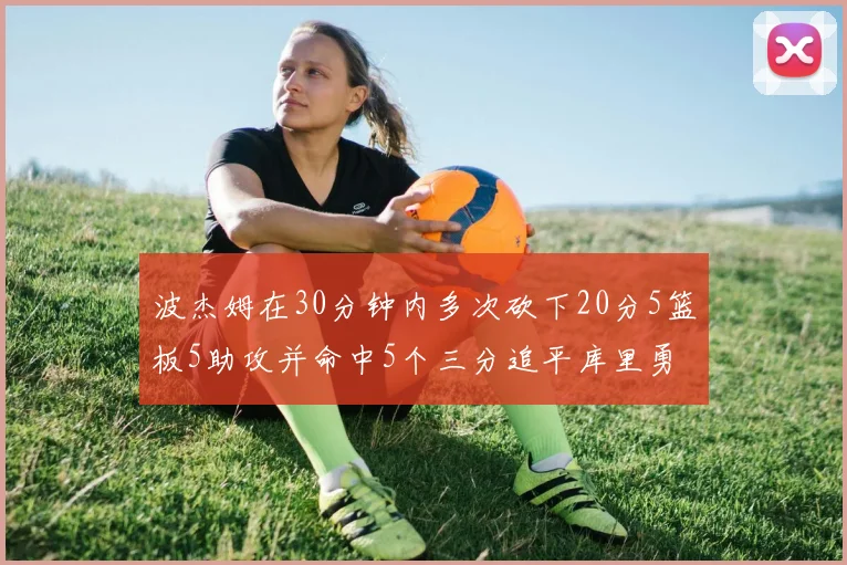 波杰姆在30分钟内多次砍下20分5篮板5助攻并命中5个三分追平库里勇士队史第二人