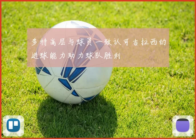 多特高层与球员一致认可吉拉西的进球能力助力球队胜利