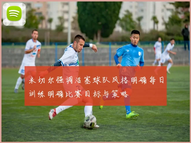 米切尔强调活塞球队风格明确每日训练明确比赛目标与策略