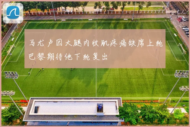 马尤卢因大腿内收肌疼痛缺席上轮巴黎期待他下轮复出