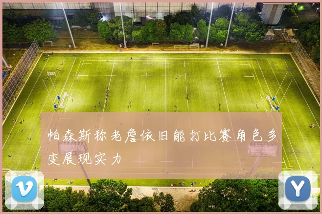 帕森斯称老詹依旧能打比赛角色多变展现实力