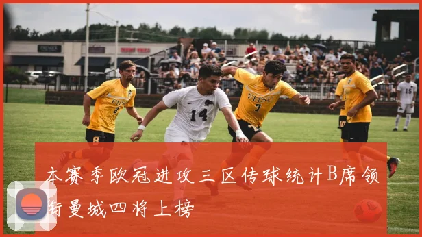 本赛季欧冠进攻三区传球统计B席领衔曼城四将上榜