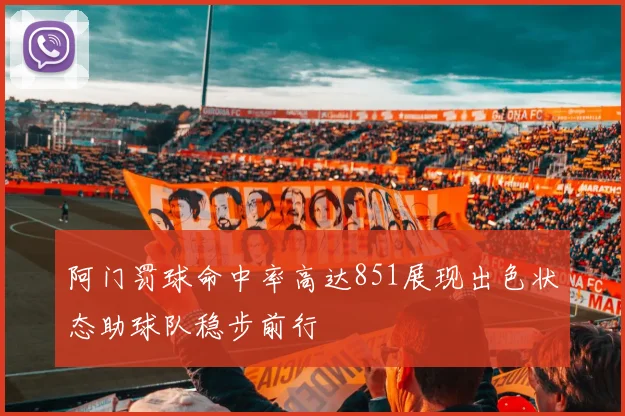阿门罚球命中率高达851展现出色状态助球队稳步前行