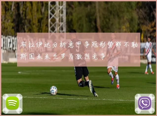 布拉伊达分析意甲争冠形势那不勒斯国米米兰罗马激烈竞争