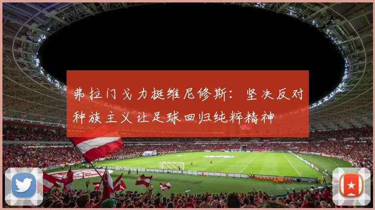 弗拉门戈力挺维尼修斯：坚决反对种族主义让足球回归纯粹精神