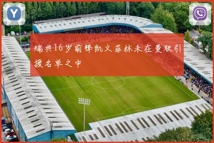 瑞典16岁前锋凯文菲林未在曼联引援名单之中