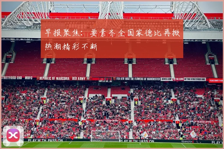 早报聚焦：要素齐全国家德比再掀热潮精彩不断