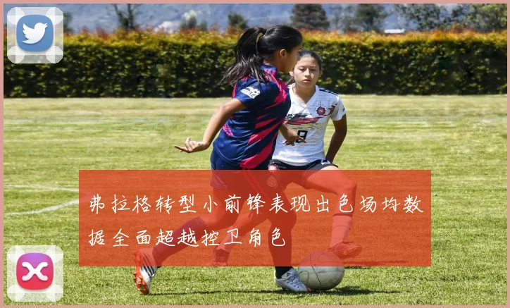 弗拉格转型小前锋表现出色场均数据全面超越控卫角色